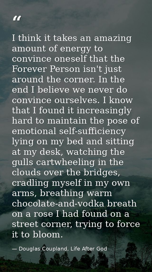 I think it takes an amazing amount of energy to convince oneself that the Forever Person isn't just around the corner. I — Douglas Coupland, Life After God