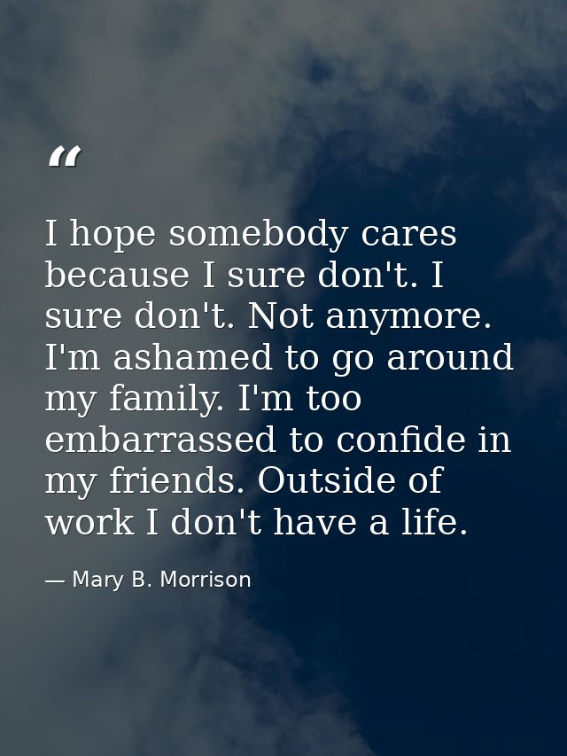I hope somebody cares because I sure don't. I sure don't. Not anymore. I'm ashamed to go around my family. I'm too embar — Mary B. Morrison