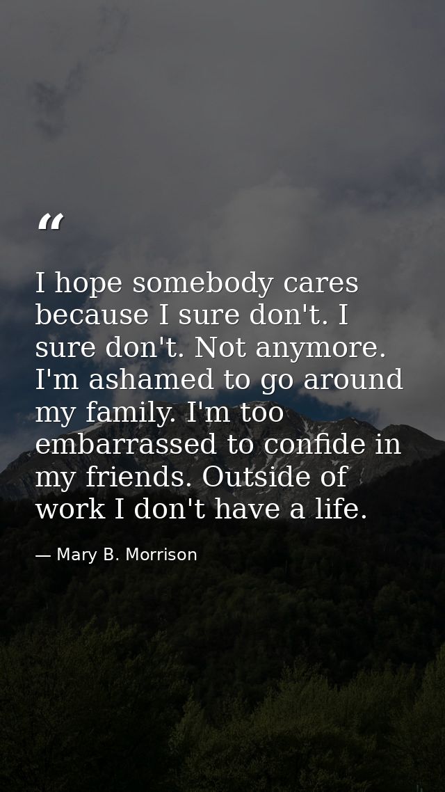 I hope somebody cares because I sure don't. I sure don't. Not anymore. I'm ashamed to go around my family. I'm too embar — Mary B. Morrison