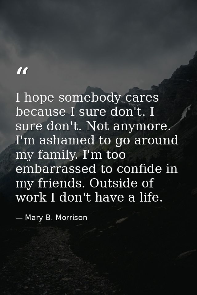 I hope somebody cares because I sure don't. I sure don't. Not anymore. I'm ashamed to go around my family. I'm too embar — Mary B. Morrison