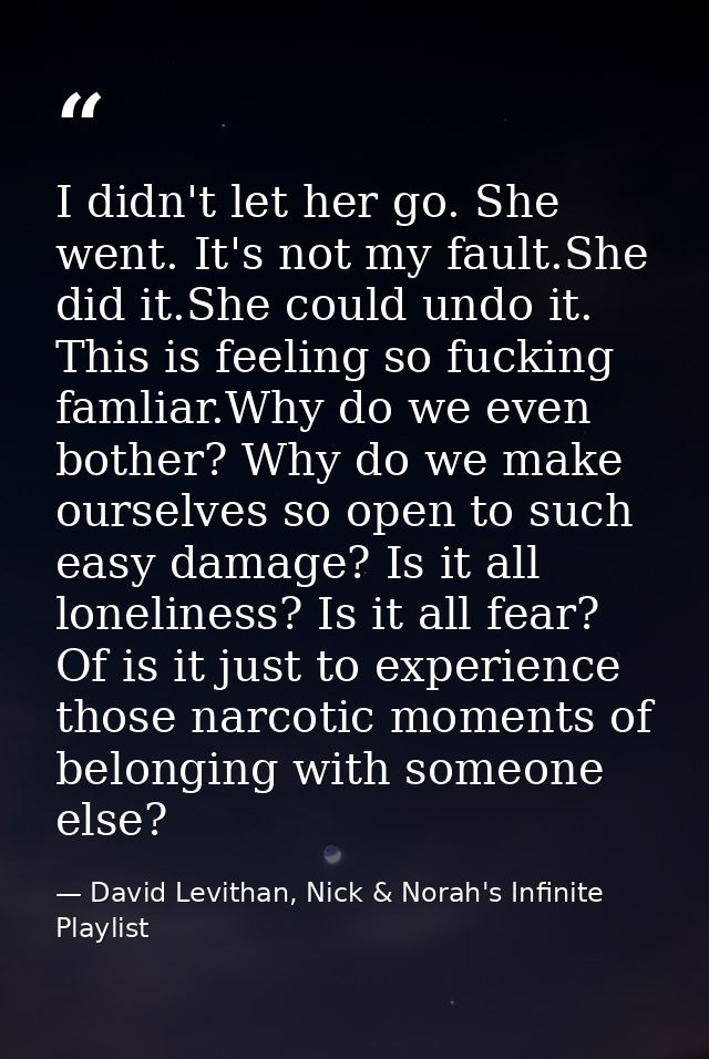 I didn't let her go. She went. It's not my fault.She did it.She could undo it. This is feeling so fucking famliar.Why do — David Levithan, Nick & Norah's Infinite Playlist