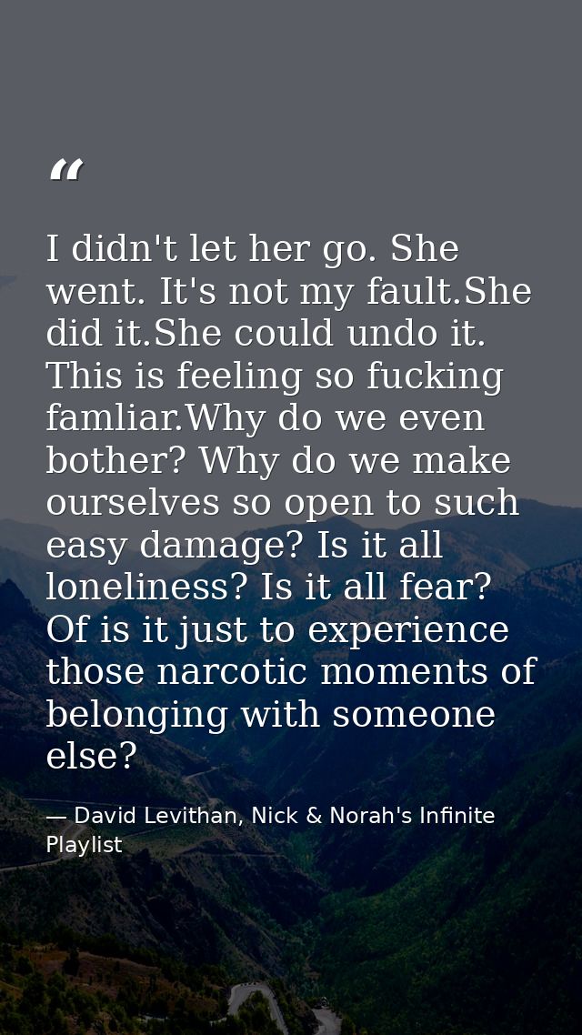 I didn't let her go. She went. It's not my fault.She did it.She could undo it. This is feeling so fucking famliar.Why do — David Levithan, Nick & Norah's Infinite Playlist