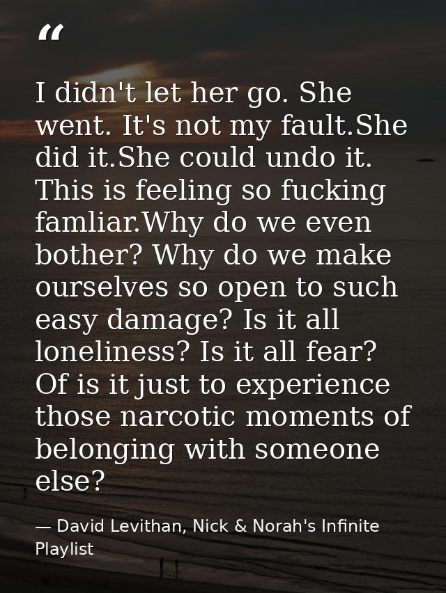 I didn't let her go. She went. It's not my fault.She did it.She could undo it. This is feeling so fucking famliar.Why do — David Levithan, Nick & Norah's Infinite Playlist