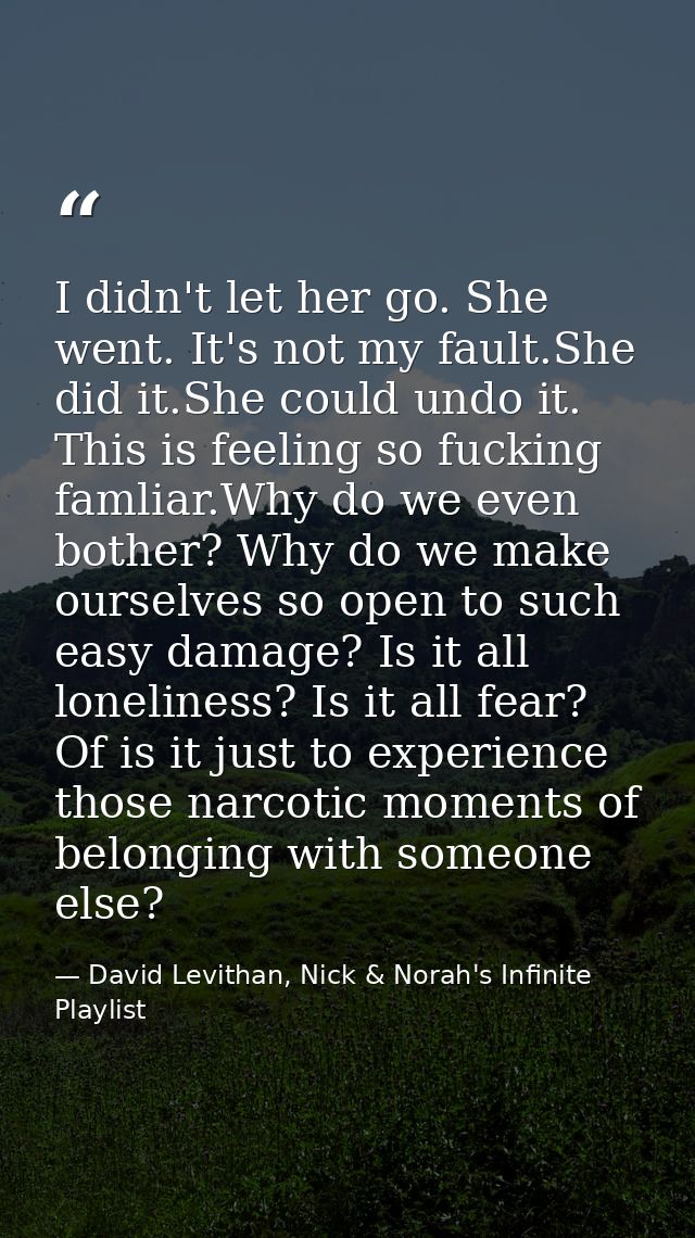 I didn't let her go. She went. It's not my fault.She did it.She could undo it. This is feeling so fucking famliar.Why do — David Levithan, Nick & Norah's Infinite Playlist