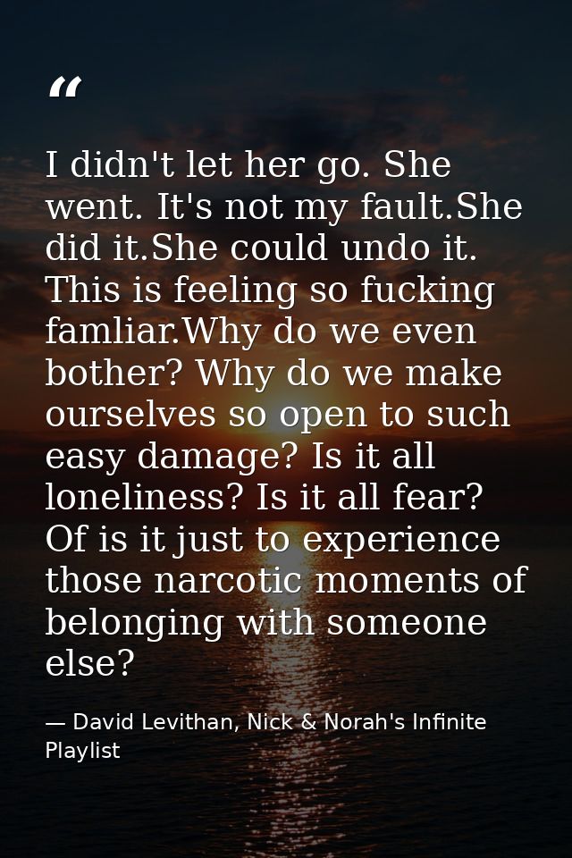 I didn't let her go. She went. It's not my fault.She did it.She could undo it. This is feeling so fucking famliar.Why do — David Levithan, Nick & Norah's Infinite Playlist