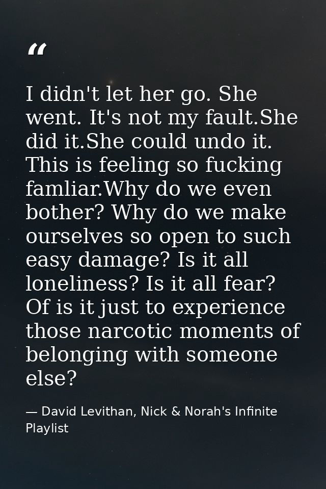 I didn't let her go. She went. It's not my fault.She did it.She could undo it. This is feeling so fucking famliar.Why do — David Levithan, Nick & Norah's Infinite Playlist