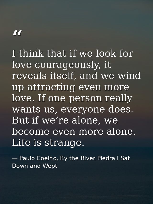 I think that if we look for love courageously, it reveals itself, and we wind up attracting even more love. If one perso — Paulo Coelho, By the River Piedra I Sat Down and Wept