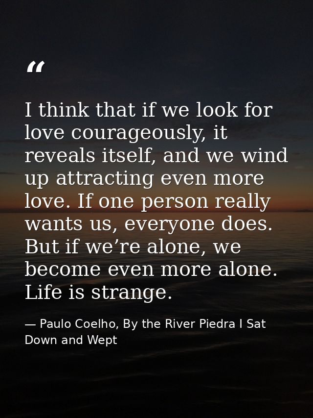 I think that if we look for love courageously, it reveals itself, and we wind up attracting even more love. If one perso — Paulo Coelho, By the River Piedra I Sat Down and Wept