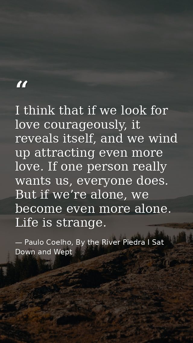 I think that if we look for love courageously, it reveals itself, and we wind up attracting even more love. If one perso — Paulo Coelho, By the River Piedra I Sat Down and Wept