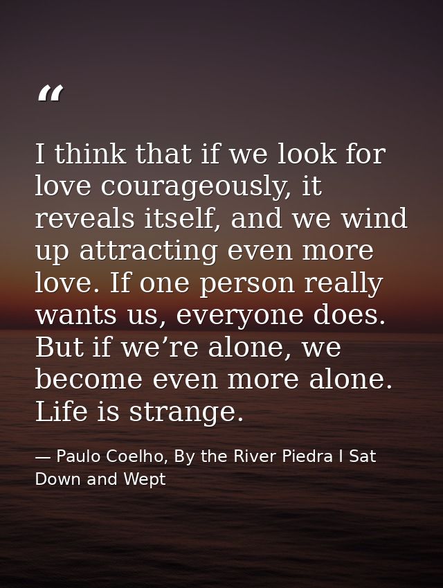 I think that if we look for love courageously, it reveals itself, and we wind up attracting even more love. If one perso — Paulo Coelho, By the River Piedra I Sat Down and Wept