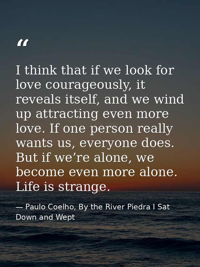I think that if we look for love courageously, it reveals itself, and we wind up attracting even more love. If one perso — Paulo Coelho, By the River Piedra I Sat Down and Wept