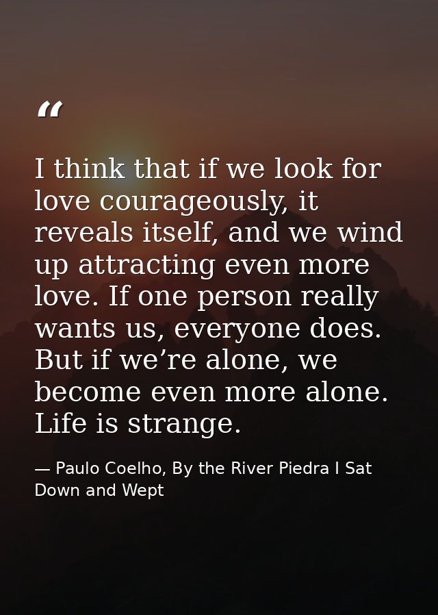 I think that if we look for love courageously, it reveals itself, and we wind up attracting even more love. If one perso — Paulo Coelho, By the River Piedra I Sat Down and Wept