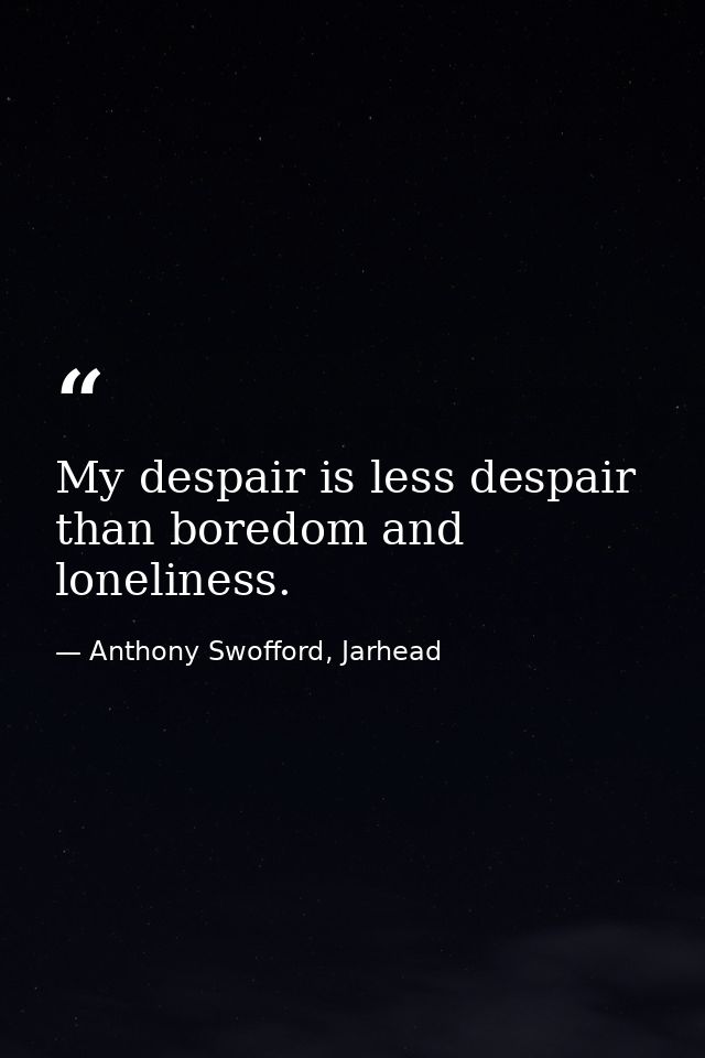 My despair is less despair than boredom and loneliness. — Anthony Swofford, Jarhead