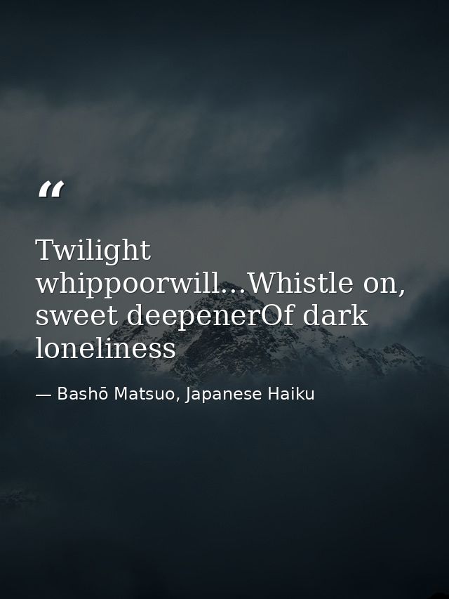 Twilight whippoorwill...Whistle on, sweet deepenerOf dark loneliness — Bashō Matsuo, Japanese Haiku