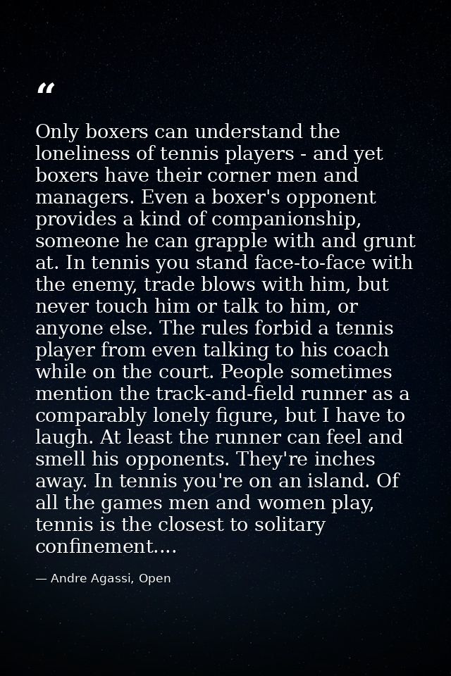Only boxers can understand the loneliness of tennis players - and yet boxers have their corner men and managers. Even a  — Andre Agassi, Open