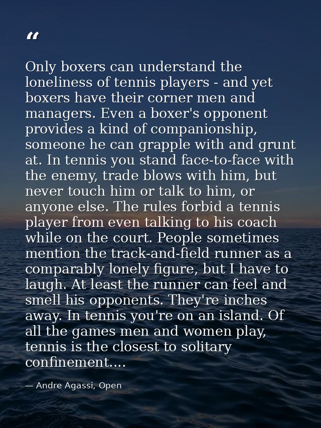 Only boxers can understand the loneliness of tennis players - and yet boxers have their corner men and managers. Even a  — Andre Agassi, Open