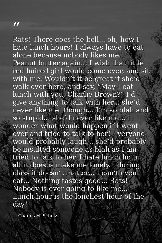 Rats! There goes the bell... oh, how I hate lunch hours! I always have to eat alone because nobody likes me... Peanut bu — Charles M. Schulz