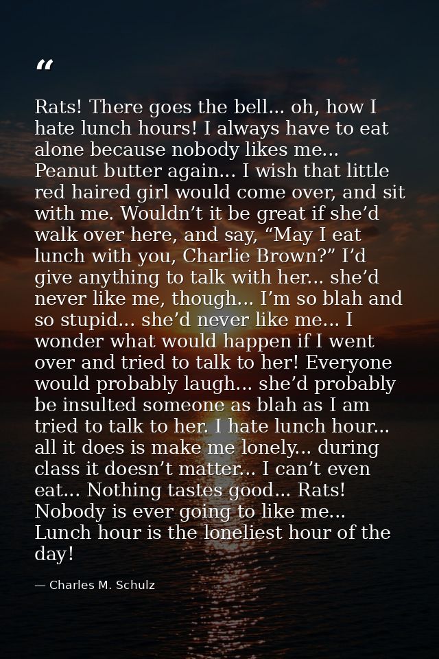 Rats! There goes the bell... oh, how I hate lunch hours! I always have to eat alone because nobody likes me... Peanut bu — Charles M. Schulz