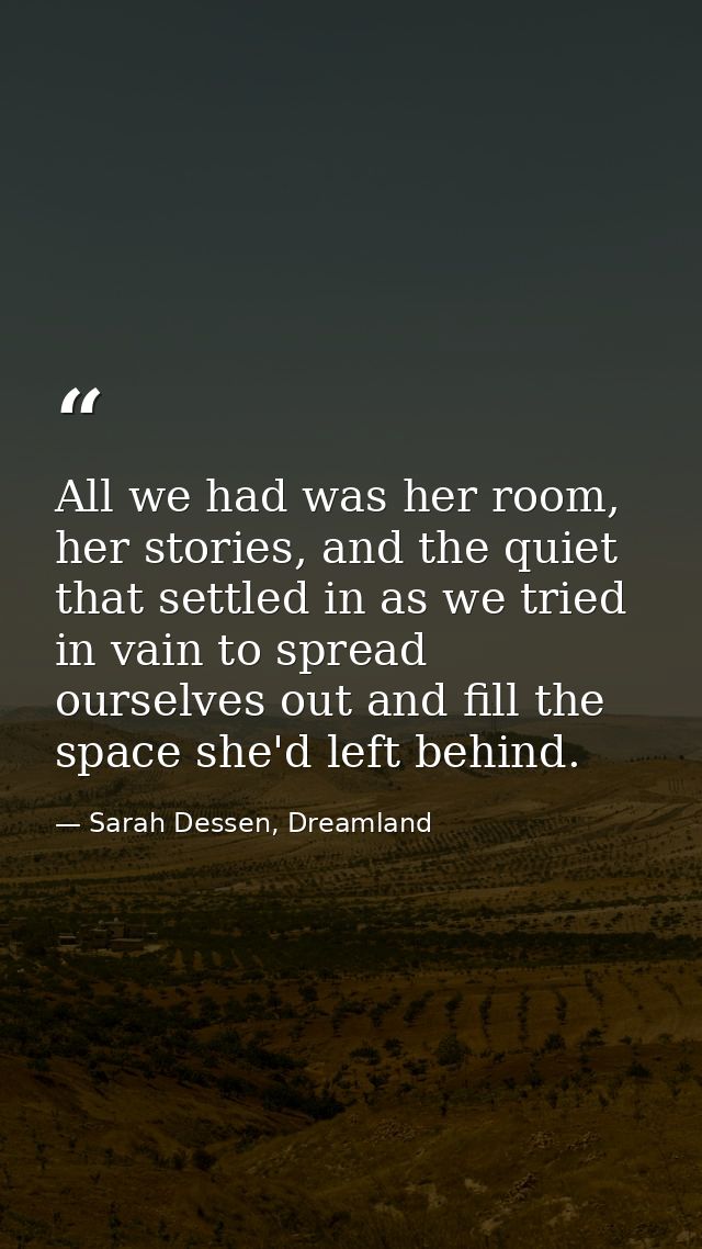 All we had was her room, her stories, and the quiet that settled in as we tried in vain to spread ourselves out and fill — Sarah Dessen, Dreamland