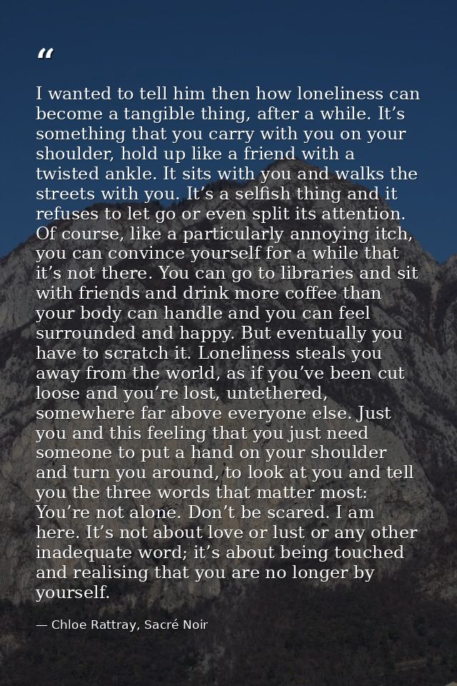 I wanted to tell him then how loneliness can become a tangible thing, after a while. It’s something that you carry with  — Chloe Rattray, Sacré Noir