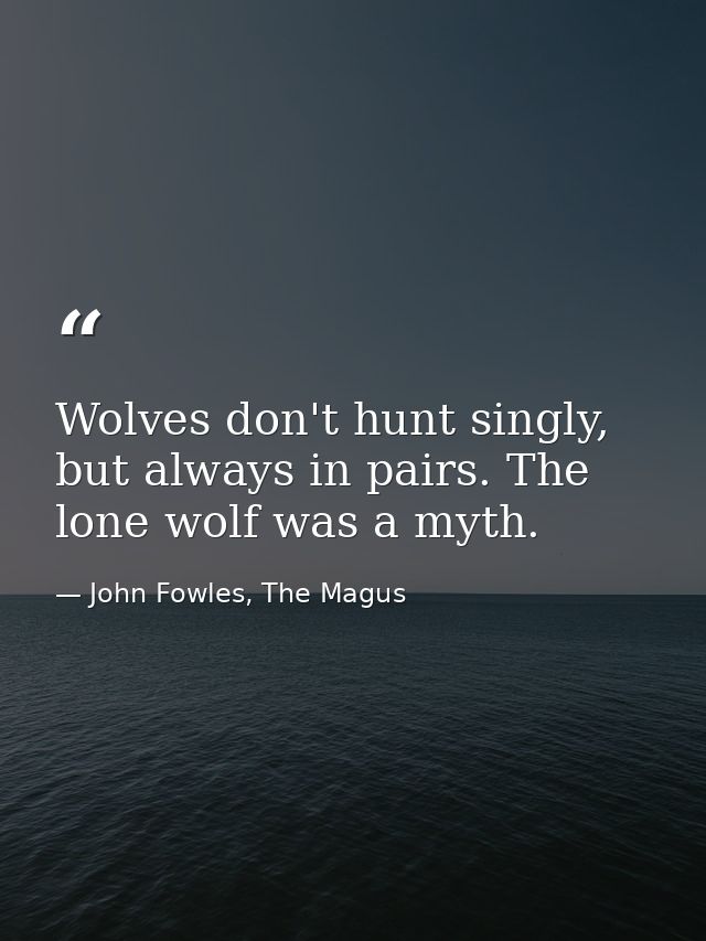 Wolves don't hunt singly, but always in pairs. The lone wolf was a myth. — John Fowles, The Magus