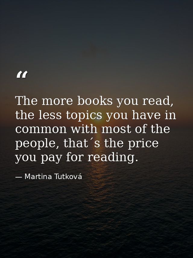 The more books you read, the less topics you have in common with most of the people, that´s the price you pay for readin — Martina Tutková