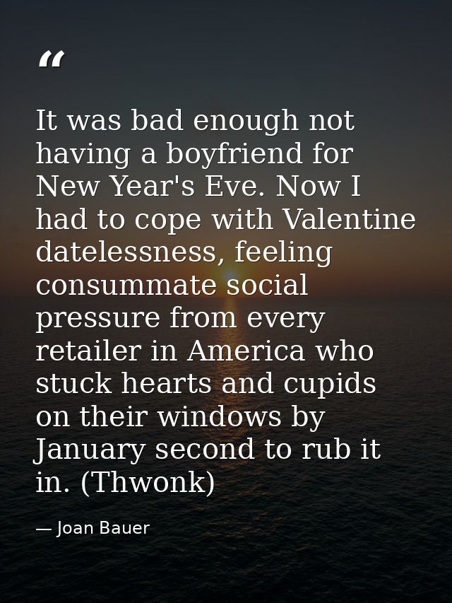 It was bad enough not having a boyfriend for New Year's Eve. Now I had to cope with Valentine datelessness, feeling cons — Joan Bauer