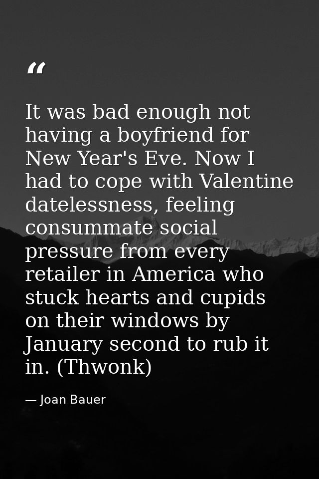 It was bad enough not having a boyfriend for New Year's Eve. Now I had to cope with Valentine datelessness, feeling cons — Joan Bauer