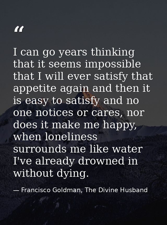 I can go years thinking that it seems impossible that I will ever satisfy that appetite again and then it is easy to sat — Francisco Goldman, The Divine Husband