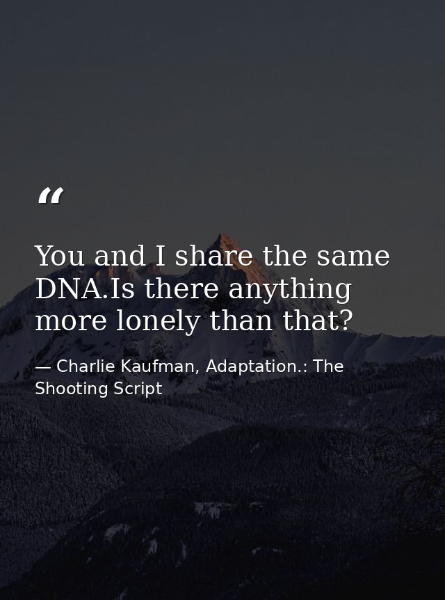 You and I share the same DNA.Is there anything more lonely than that? — Charlie Kaufman, Adaptation.: The Shooting Script