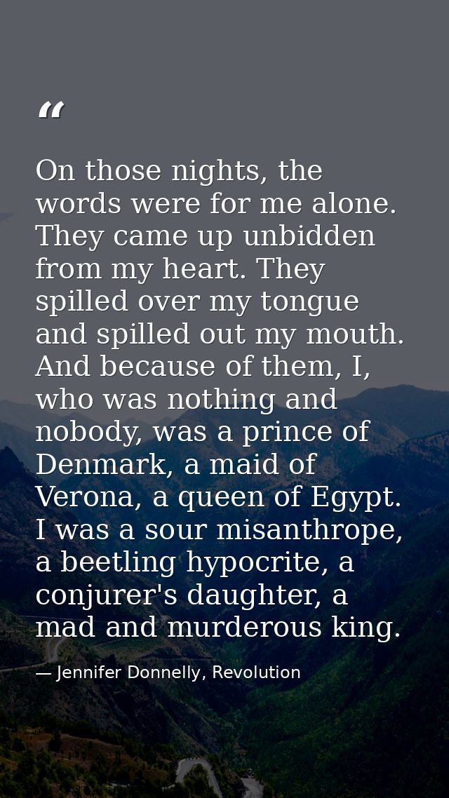 On those nights, the words were for me alone. They came up unbidden from my heart. They spilled over my tongue and spill — Jennifer Donnelly, Revolution