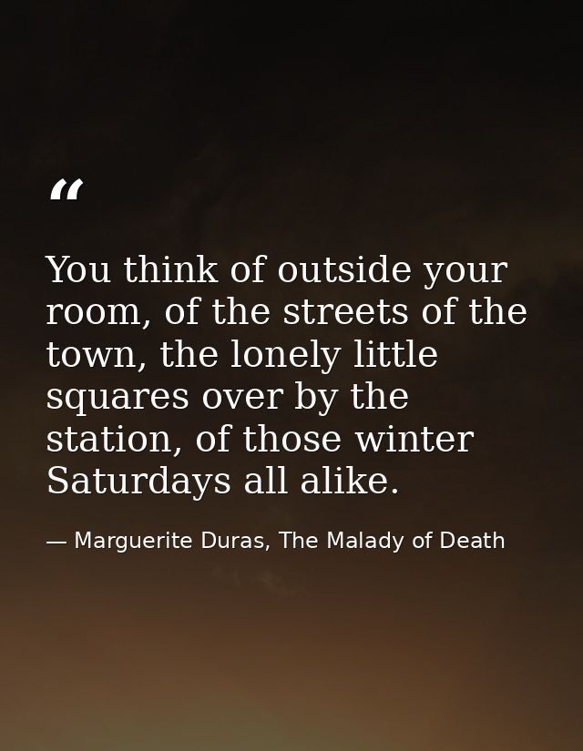 You think of outside your room, of the streets of the town, the lonely little squares over by the station, of those wint — Marguerite Duras, The Malady of Death