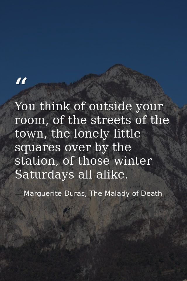 You think of outside your room, of the streets of the town, the lonely little squares over by the station, of those wint — Marguerite Duras, The Malady of Death