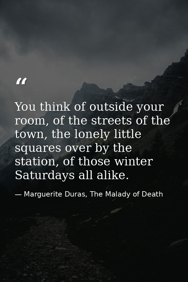 You think of outside your room, of the streets of the town, the lonely little squares over by the station, of those wint — Marguerite Duras, The Malady of Death