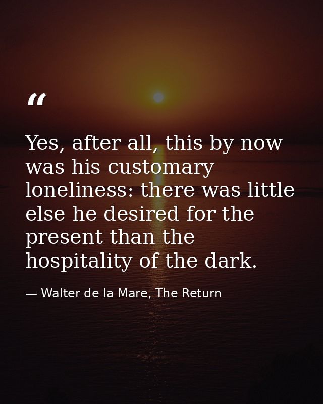 Yes, after all, this by now was his customary loneliness: there was little else he desired for the present than the hosp — Walter de la Mare, The Return