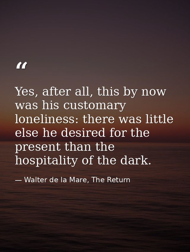 Yes, after all, this by now was his customary loneliness: there was little else he desired for the present than the hosp — Walter de la Mare, The Return