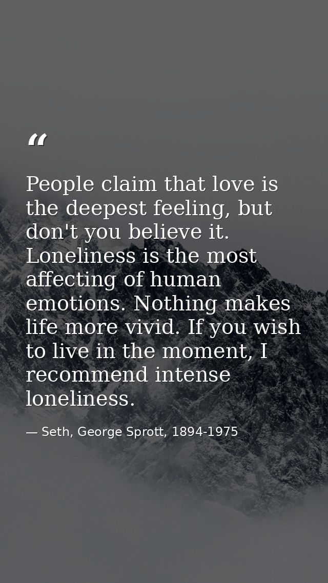 People claim that love is the deepest feeling, but don't you believe it. Loneliness is the most affecting of human emoti — Seth, George Sprott, 1894-1975