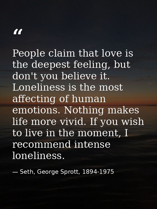 People claim that love is the deepest feeling, but don't you believe it. Loneliness is the most affecting of human emoti — Seth, George Sprott, 1894-1975