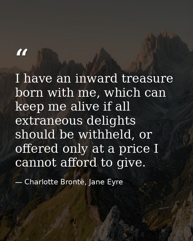 I have an inward treasure born with me, which can keep me alive if all extraneous delights should be withheld, or offere — Charlotte Brontë, Jane Eyre