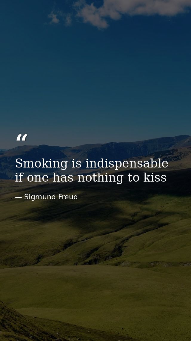Smoking is indispensable if one has nothing to kiss — Sigmund Freud