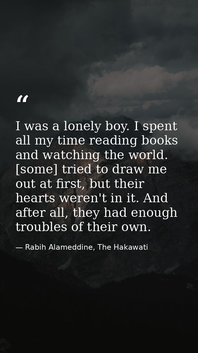 I was a lonely boy. I spent all my time reading books and watching the world. [some] tried to draw me out at first, but  — Rabih Alameddine, The Hakawati