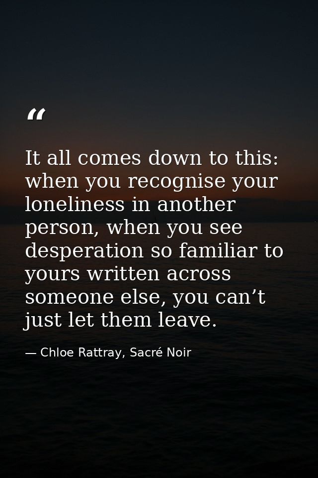 It all comes down to this: when you recognise your loneliness in another person, when you see desperation so familiar to — Chloe Rattray, Sacré Noir