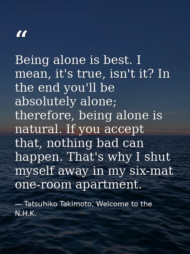 Being alone is best. I mean, it's true, isn't it? In the end you'll be absolutely alone; therefore, being alone is natur — Tatsuhiko Takimoto, Welcome to the N.H.K.