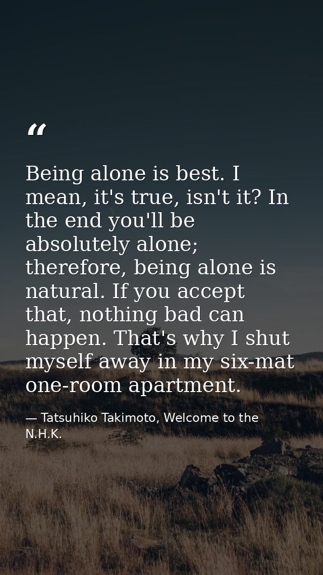 Being alone is best. I mean, it's true, isn't it? In the end you'll be absolutely alone; therefore, being alone is natur — Tatsuhiko Takimoto, Welcome to the N.H.K.