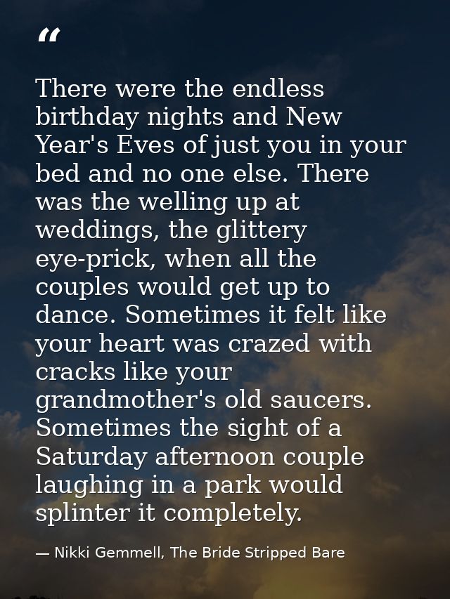 There were the endless birthday nights and New Year's Eves of just you in your bed and no one else. There was the wellin — Nikki Gemmell, The Bride Stripped Bare
