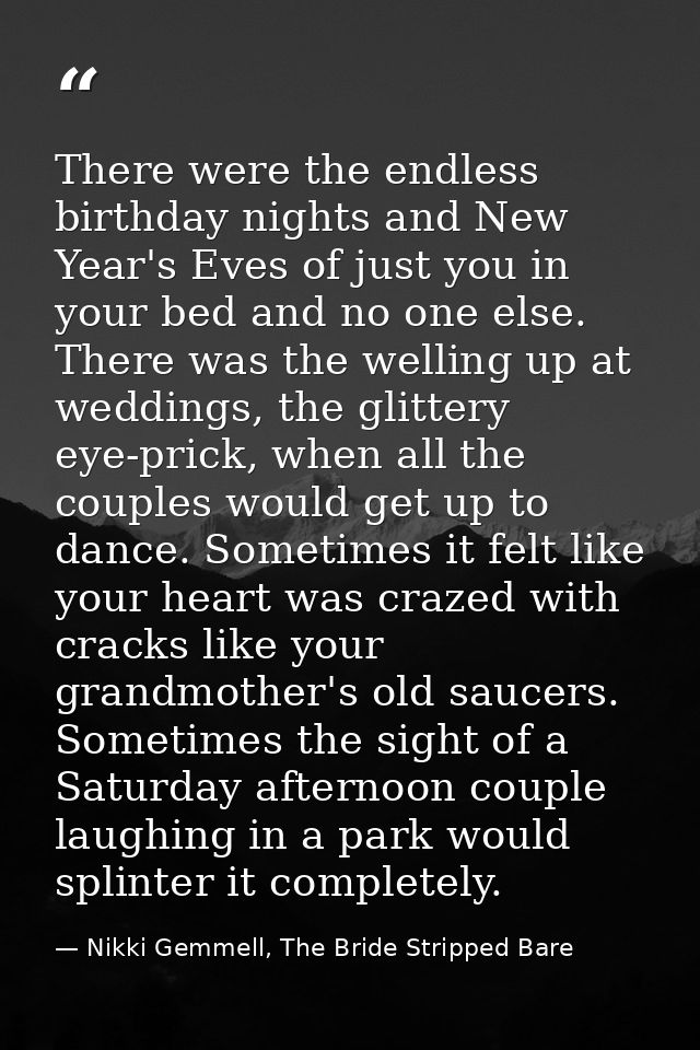 There were the endless birthday nights and New Year's Eves of just you in your bed and no one else. There was the wellin — Nikki Gemmell, The Bride Stripped Bare