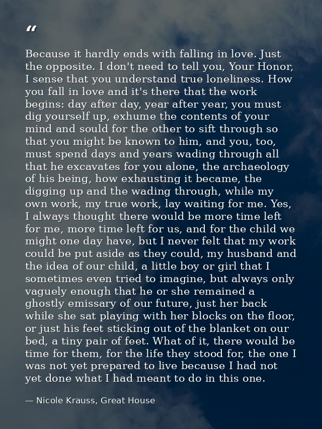 Because it hardly ends with falling in love. Just the opposite. I don't need to tell you, Your Honor, I sense that you u — Nicole Krauss, Great House