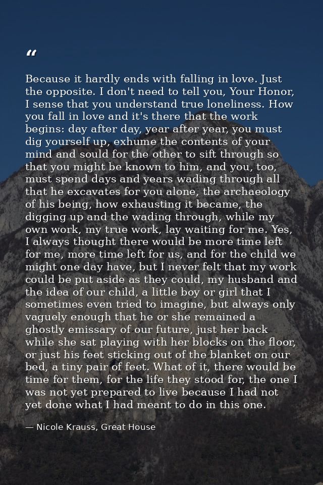Because it hardly ends with falling in love. Just the opposite. I don't need to tell you, Your Honor, I sense that you u — Nicole Krauss, Great House