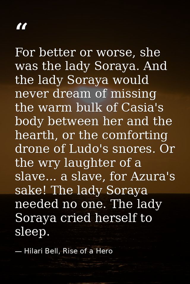 For better or worse, she was the lady Soraya. And the lady Soraya would never dream of missing the warm bulk of Casia's  — Hilari Bell, Rise of a Hero