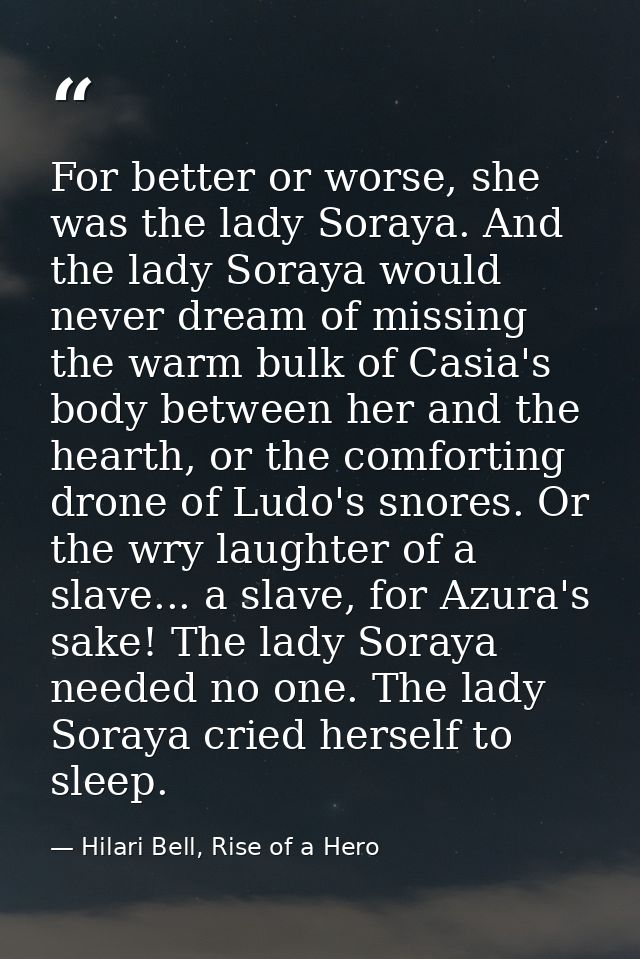 For better or worse, she was the lady Soraya. And the lady Soraya would never dream of missing the warm bulk of Casia's  — Hilari Bell, Rise of a Hero
